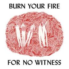 Burn Your Fire for no Witness