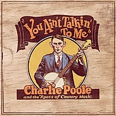 You Aint Talkin to Me: Charlie Poole and the Roots of Country Music