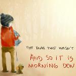 And So It Is Morning Dew